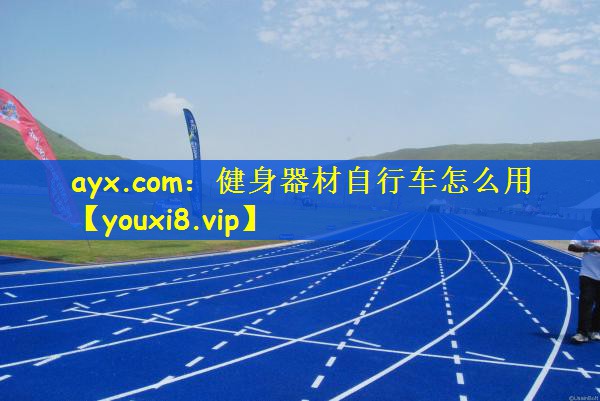 ayx.com：健身器材自行车怎么用