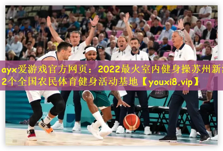 ayx爱游戏官方网页：2022最火室内健身操苏州新添2个全国农民体育健身活动基地