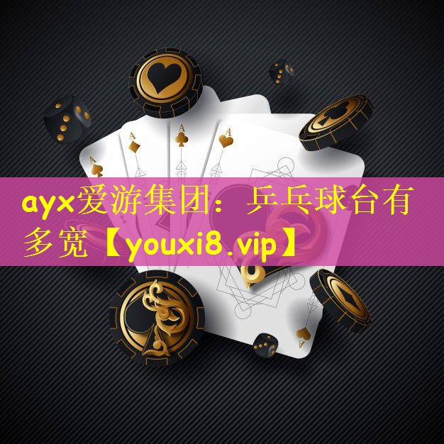 ayx爱游集团：乒乓球台有多宽