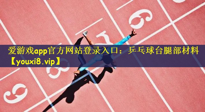 爱游戏app官方网站登录入口：乒乓球台腿部材料