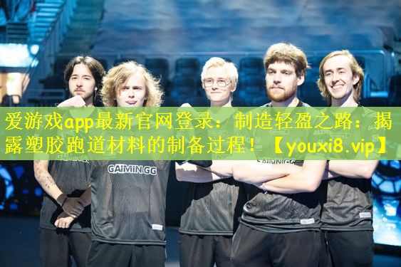 爱游戏app最新官网登录：制造轻盈之路：揭露塑胶跑道材料的制备过程！