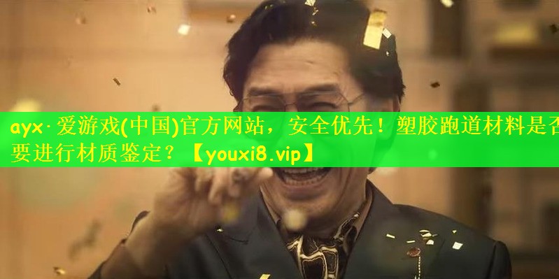 ayx·爱游戏(中国)官方网站，安全优先！塑胶跑道材料是否要进行材质鉴定？