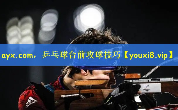 ayx.com，乒乓球台前攻球技巧