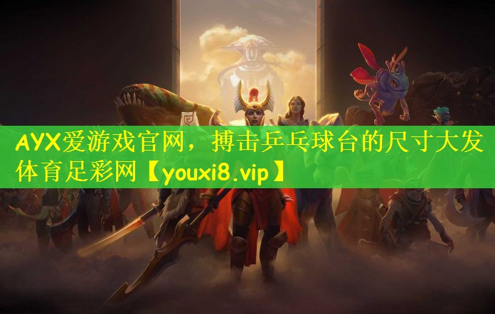 AYX爱游戏官网，搏击乒乓球台的尺寸大发体育足彩网