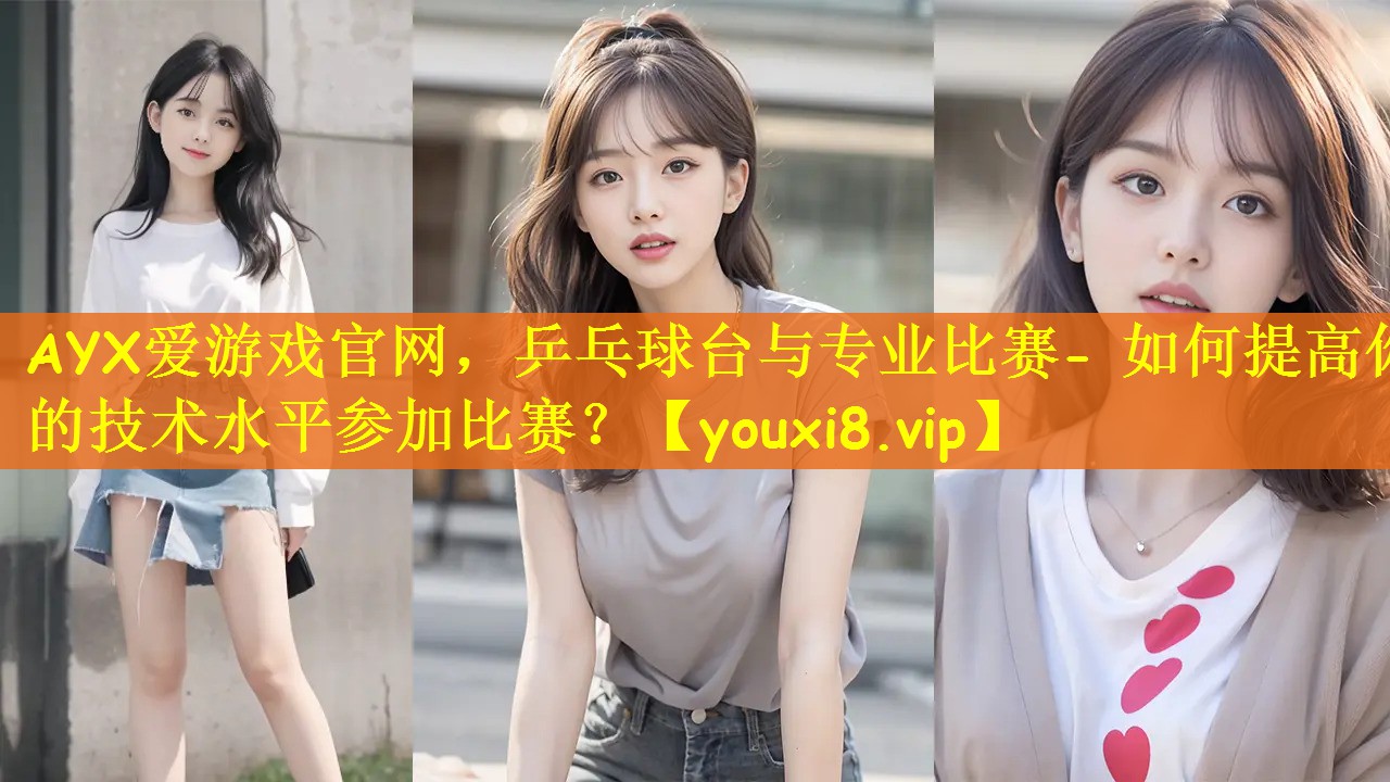 乒乓球台与专业比赛- 如何提高你的技术水平参加比赛? 乒乓球台与专业比赛- 如何提高你的技术水平参加比赛?