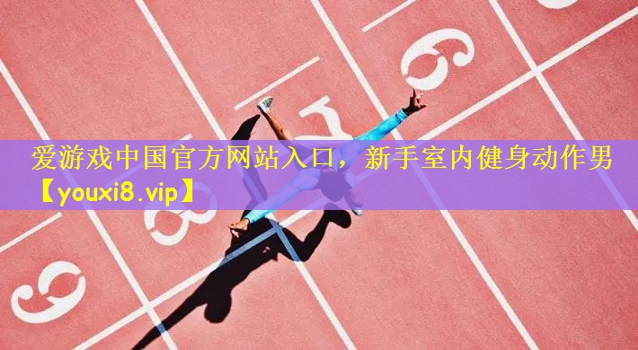 爱游戏中国官方网站入口，新手室内健身动作男