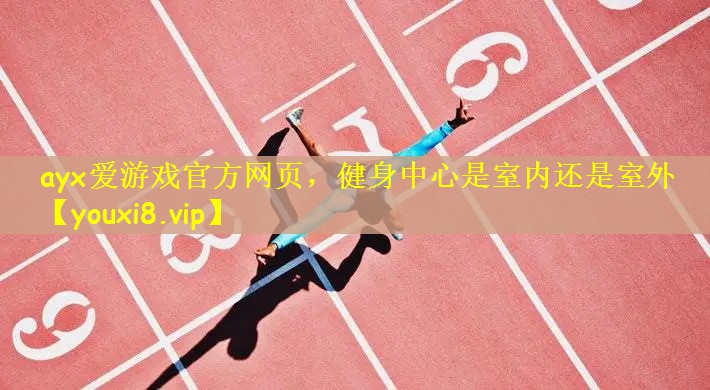 ayx爱游戏官方网页，健身中心是室内还是室外