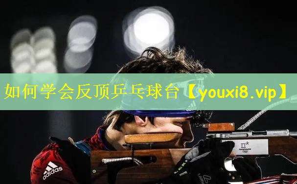 如何学会反顶乒乓球台