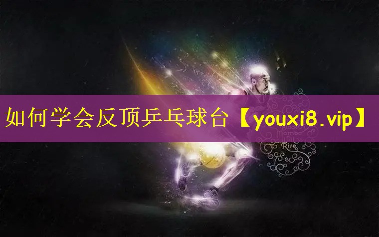 如何学会反顶乒乓球台